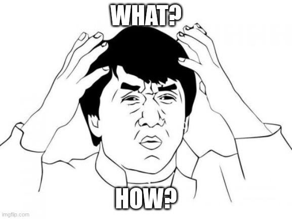 Jackie Chan WTF Meme | WHAT? HOW? | image tagged in memes,jackie chan wtf | made w/ Imgflip meme maker