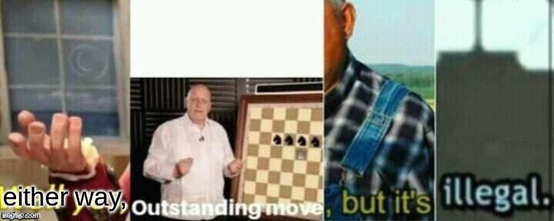well yes, outstanding move, but it's illegal. | either way, | image tagged in well yes outstanding move but it's illegal | made w/ Imgflip meme maker