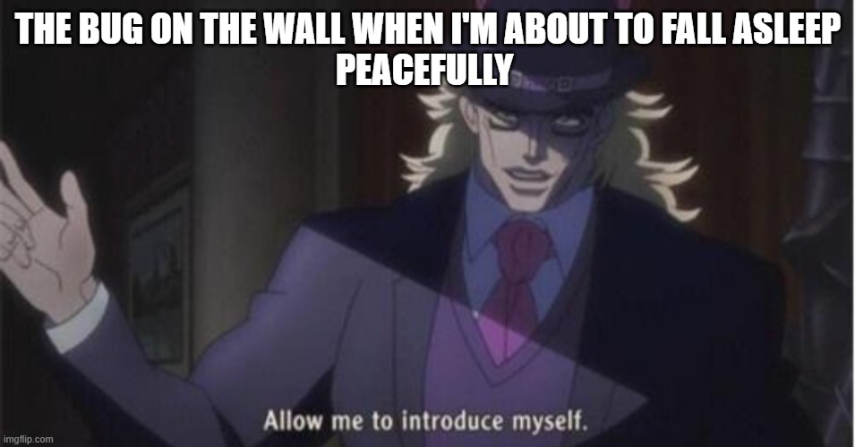I hate this | THE BUG ON THE WALL WHEN I'M ABOUT TO FALL ASLEEP
PEACEFULLY | image tagged in allow me to introduce myself jojo | made w/ Imgflip meme maker