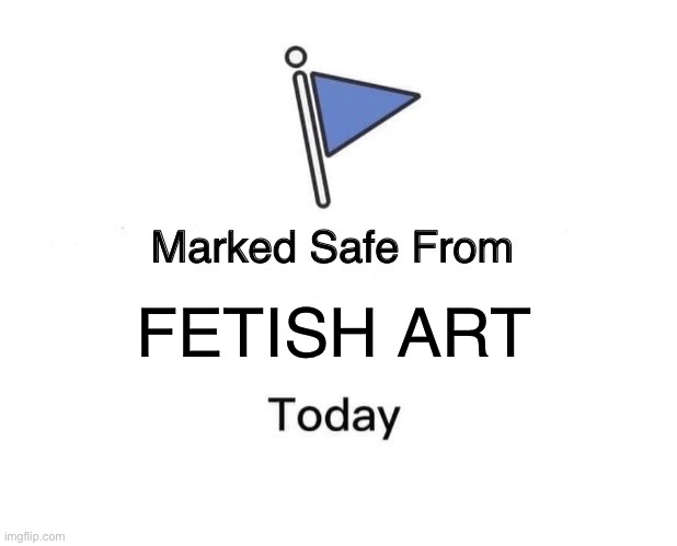 Use this as a checkpoint for your daily DeviantArt life | FETISH ART | image tagged in memes,marked safe from,deviantart,fetish art | made w/ Imgflip meme maker