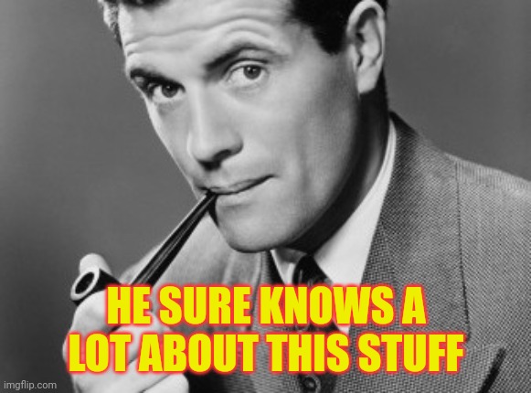 Man smoking pipe | HE SURE KNOWS A LOT ABOUT THIS STUFF | image tagged in man smoking pipe | made w/ Imgflip meme maker
