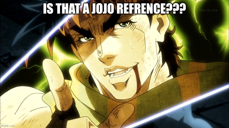 Jojo Meme | IS THAT A JOJO REFRENCE??? | image tagged in jojo meme | made w/ Imgflip meme maker