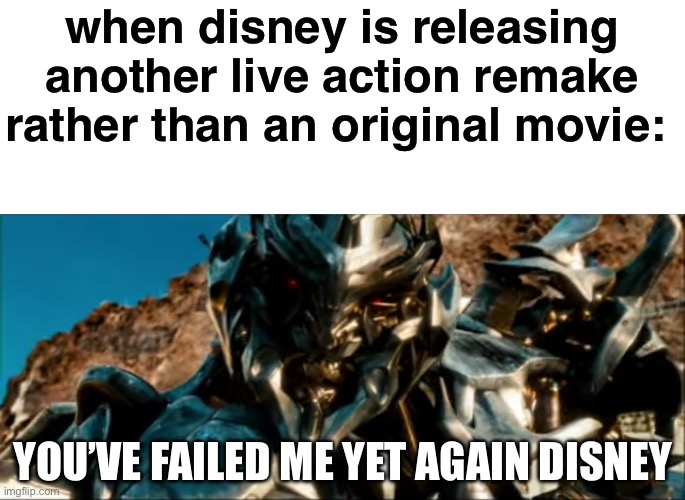 Disney, PLEASE STOP!!! | when disney is releasing another live action remake rather than an original movie:; YOU’VE FAILED ME YET AGAIN DISNEY | image tagged in you ve failed me yet again | made w/ Imgflip meme maker