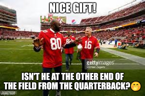 joe montana  jerry rice | NICE GIFT! ISN'T HE AT THE OTHER END OF THE FIELD FROM THE QUARTERBACK?? | image tagged in joe montana jerry rice | made w/ Imgflip meme maker