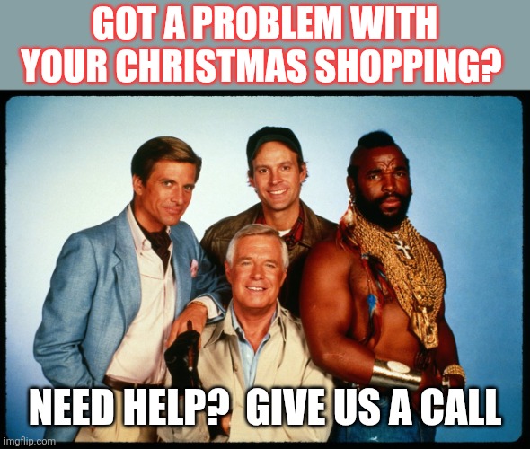 Need Help? | GOT A PROBLEM WITH YOUR CHRISTMAS SHOPPING? NEED HELP?  GIVE US A CALL | image tagged in the a team,funny memes | made w/ Imgflip meme maker