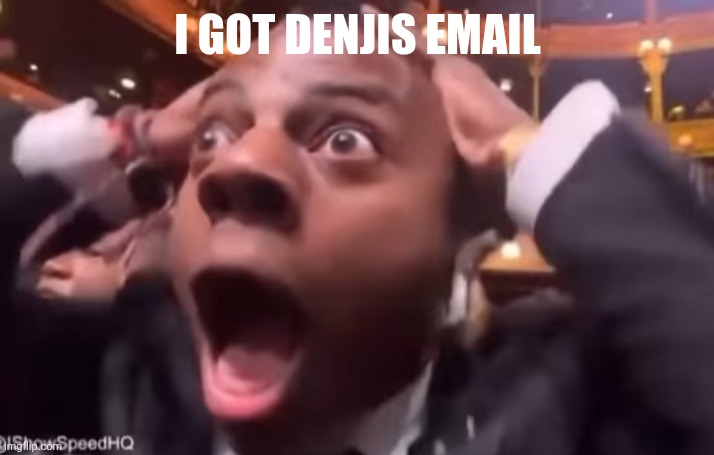 fr fr ong?!?!? | I GOT DENJIS EMAIL | image tagged in fr fr ong | made w/ Imgflip meme maker