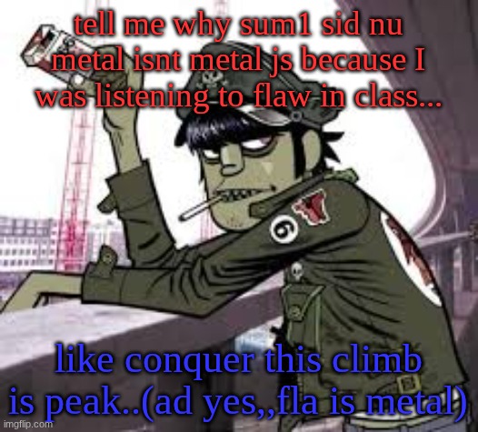 murdoc | tell me why sum1 sid nu metal isnt metal js because I was listening to flaw in class... like conquer this climb is peak..(ad yes,,fla is metal) | image tagged in murdoc | made w/ Imgflip meme maker