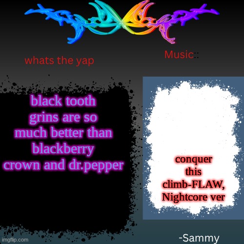 sam's shit temp | black tooth grins are so much better than blackberry crown and dr.pepper; conquer this climb-FLAW, Nightcore ver | image tagged in sam's shit temp | made w/ Imgflip meme maker