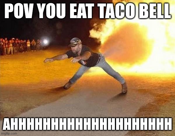 fire fart | POV YOU EAT TACO BELL; AHHHHHHHHHHHHHHHHHHHH | image tagged in fire fart | made w/ Imgflip meme maker