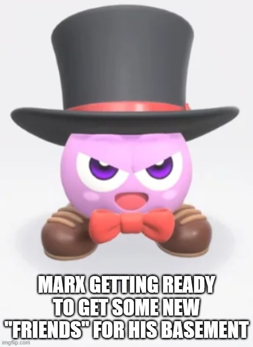 evil marx | MARX GETTING READY TO GET SOME NEW "FRIENDS" FOR HIS BASEMENT | image tagged in kirby,meme | made w/ Imgflip meme maker