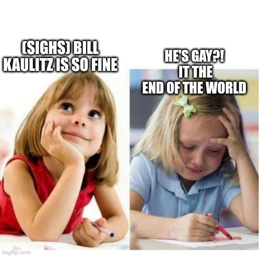 girl thinking girl crying | (SIGHS) BILL KAULITZ IS SO FINE; HE'S GAY?!  IT THE END OF THE WORLD | image tagged in girl thinking girl crying | made w/ Imgflip meme maker