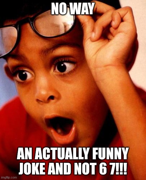Wow | NO WAY AN ACTUALLY FUNNY JOKE AND NOT 6 7!!! | image tagged in wow | made w/ Imgflip meme maker