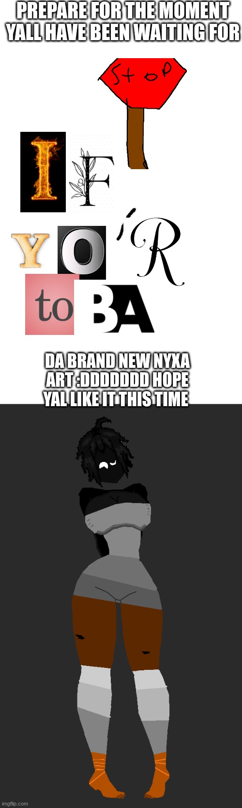 yippy I can rest now | PREPARE FOR THE MOMENT YALL HAVE BEEN WAITING FOR; DA BRAND NEW NYXA ART :DDDDDDD HOPE YAL LIKE IT THIS TIME | made w/ Imgflip meme maker