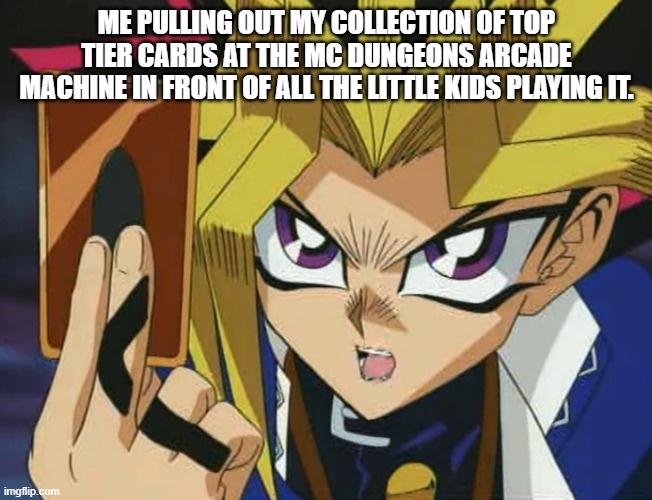 Insert clever title | ME PULLING OUT MY COLLECTION OF TOP TIER CARDS AT THE MC DUNGEONS ARCADE MACHINE IN FRONT OF ALL THE LITTLE KIDS PLAYING IT. | image tagged in yugioh,minecraft,minecraft dungeons,flex,bro why are you reading the tags,stop it | made w/ Imgflip meme maker