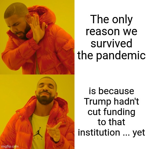 Truth | The only reason we survived the pandemic; is because Trump hadn't cut funding to that institution ... yet | image tagged in memes,drake hotline bling,disgusting,deplorable donald,lock him up,impeach trump | made w/ Imgflip meme maker