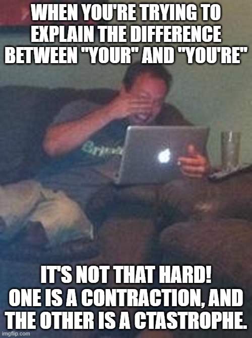 Meme Dad | WHEN YOU'RE TRYING TO EXPLAIN THE DIFFERENCE BETWEEN ''YOUR'' AND ''YOU'RE''; IT'S NOT THAT HARD! ONE IS A CONTRACTION, AND THE OTHER IS A CTASTROPHE. | image tagged in meme dad | made w/ Imgflip meme maker