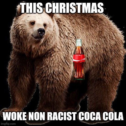 Merry xmas, Coca Cola, Sponsored by Netflix | THIS CHRISTMAS; WOKE NON RACIST COCA COLA | image tagged in brown bear | made w/ Imgflip meme maker