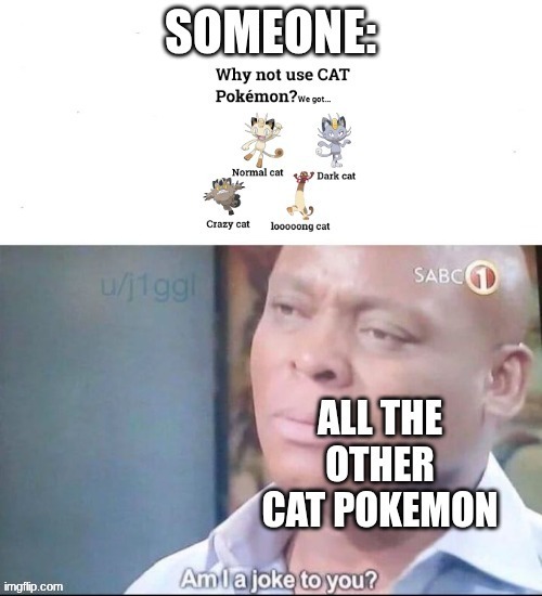 Meowth isn't the only cat Pokemon! | image tagged in cats,pokemon,am i a joke to you,meow | made w/ Imgflip meme maker