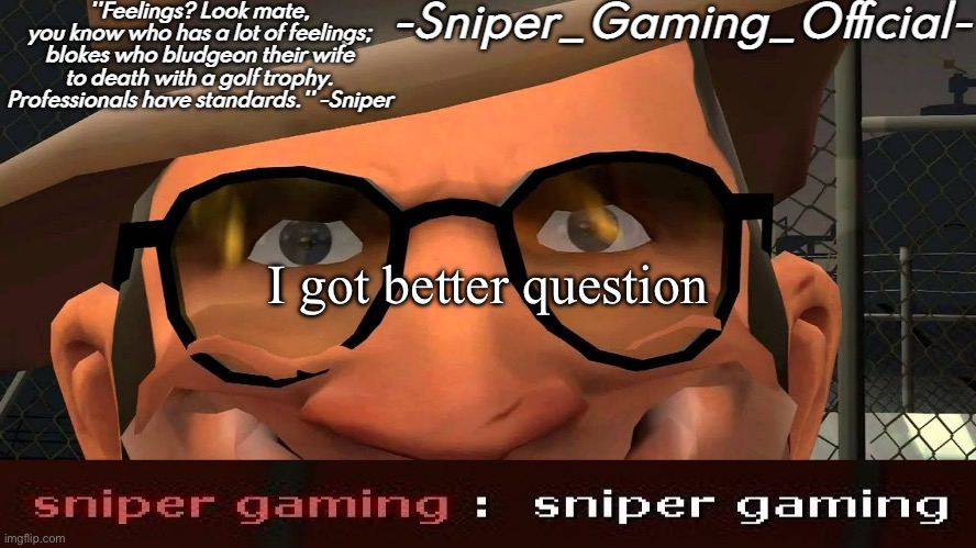 sniper gaming temp | I got better question | image tagged in sniper gaming temp | made w/ Imgflip meme maker