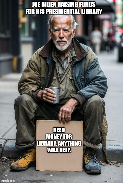 Biden trying to raise funds for his library | JOE BIDEN RAISING FUNDS FOR HIS PRESIDENTIAL LIBRARY; NEED MONEY FOR LIBRARY. ANYTHING WILL HELP. | image tagged in joe biden | made w/ Imgflip meme maker