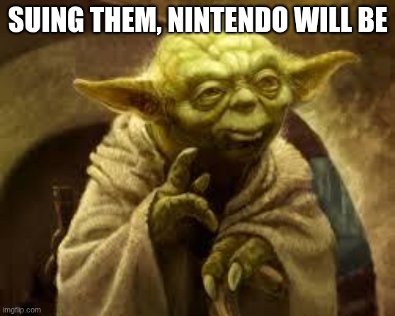 yoda | SUING THEM, NINTENDO WILL BE | image tagged in yoda | made w/ Imgflip meme maker
