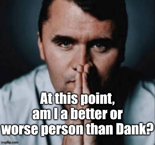 Charlie Kirk praying | At this point, am I a better or worse person than Dank? | image tagged in charlie kirk praying | made w/ Imgflip meme maker