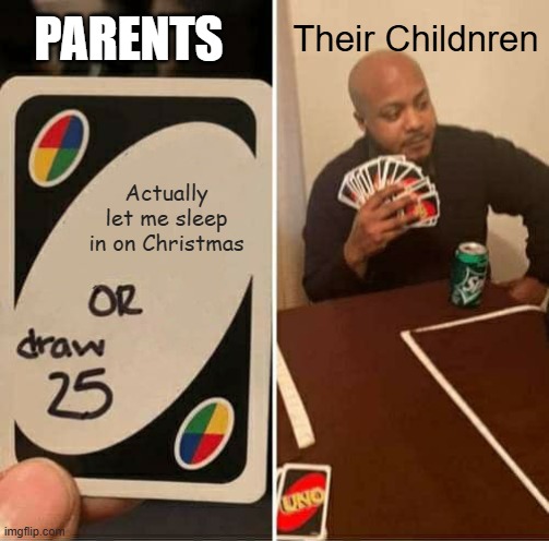 Anyone else out there...? | PARENTS; Their Childnren; Actually let me sleep in on Christmas | image tagged in memes,uno draw 25 cards | made w/ Imgflip meme maker