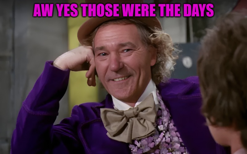 louie wanka | AW YES THOSE WERE THE DAYS | image tagged in louie wanka | made w/ Imgflip meme maker