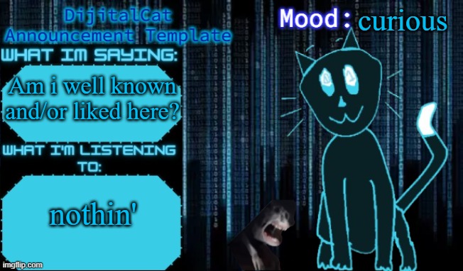DijitalCat's Announcement Template | curious; Am i well known and/or liked here? nothin' | image tagged in dijitalcat's announcement template | made w/ Imgflip meme maker
