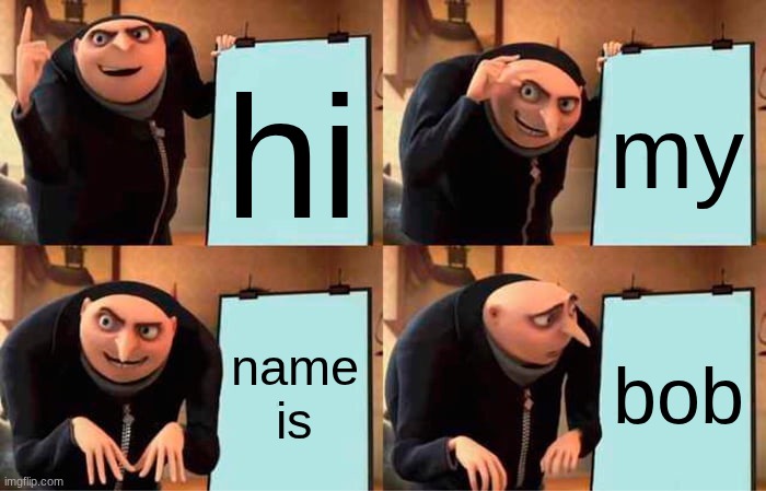 the kid with big hand writing | hi; my; name is; bob | image tagged in memes,gru's plan | made w/ Imgflip meme maker