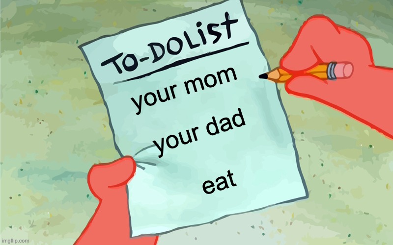 patrick to do list actually blank | your mom; your dad; eat | image tagged in patrick to do list actually blank | made w/ Imgflip meme maker