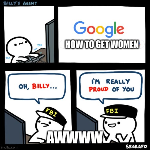 Billy's FBI Agent | HOW TO GET WOMEN; AWWWW | image tagged in billy's fbi agent | made w/ Imgflip meme maker