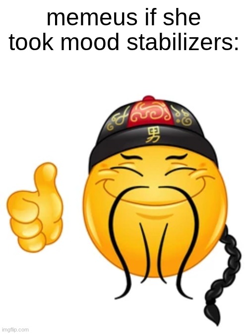 Chinese thumbs up emoji | memeus if she took mood stabilizers: | image tagged in chinese thumbs up emoji | made w/ Imgflip meme maker