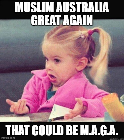I dont know girl | MUSLIM AUSTRALIA GREAT AGAIN THAT COULD BE M.A.G.A. | image tagged in i dont know girl | made w/ Imgflip meme maker