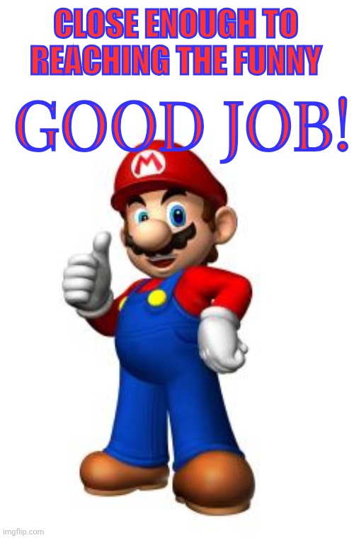 CLOSE ENOUGH TO REACHING THE FUNNY GOOD JOB! | image tagged in mario thumbs up | made w/ Imgflip meme maker