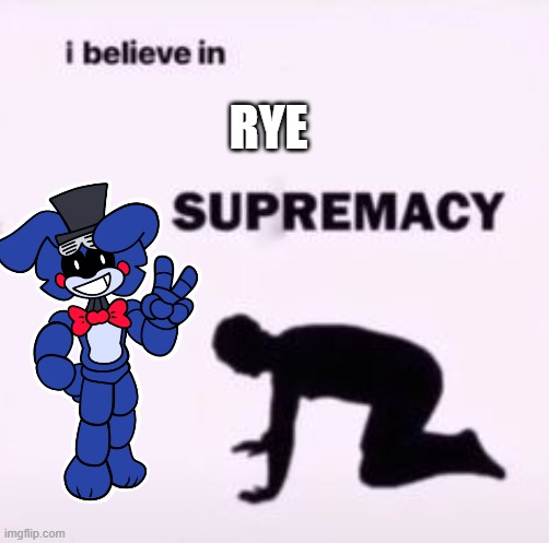 rye uwu | RYE | image tagged in i believe in supremacy | made w/ Imgflip meme maker