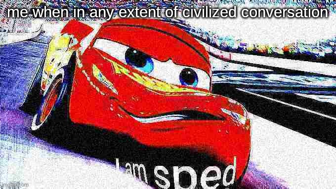 I am sped | me when in any extent of civilized conversation | image tagged in i am sped | made w/ Imgflip meme maker