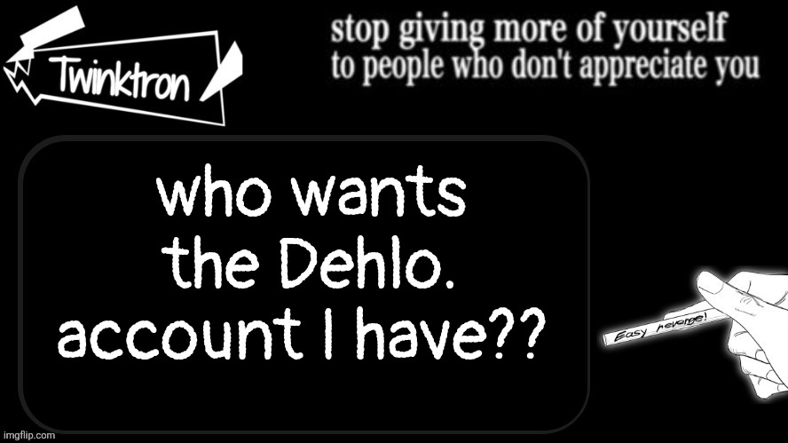 Twinktron announcement template | who wants the Dehlo. account I have?? | image tagged in twinktron announcement template | made w/ Imgflip meme maker