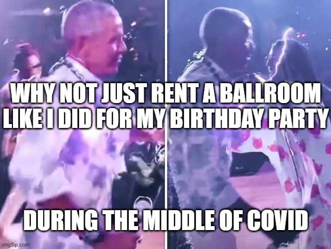 Obama party | WHY NOT JUST RENT A BALLROOM LIKE I DID FOR MY BIRTHDAY PARTY DURING THE MIDDLE OF COVID | image tagged in obama party | made w/ Imgflip meme maker