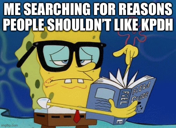 spongebob with glasses searching | ME SEARCHING FOR REASONS PEOPLE SHOULDN’T LIKE KPDH | image tagged in spongebob with glasses searching | made w/ Imgflip meme maker