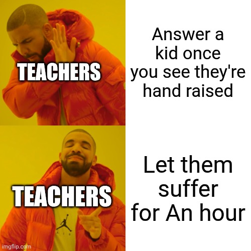 Drake Hotline Bling Meme | Answer a kid once you see they're hand raised; TEACHERS; Let them suffer for An hour; TEACHERS | image tagged in memes,drake hotline bling | made w/ Imgflip meme maker
