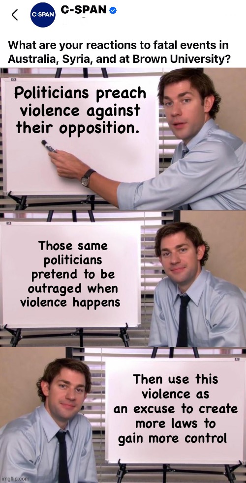 It’s a win win for government | Politicians preach violence against their opposition. Those same politicians pretend to be outraged when violence happens; Then use this violence as an excuse to create more laws to gain more control | image tagged in jim halpert explains,politics lol,memes | made w/ Imgflip meme maker