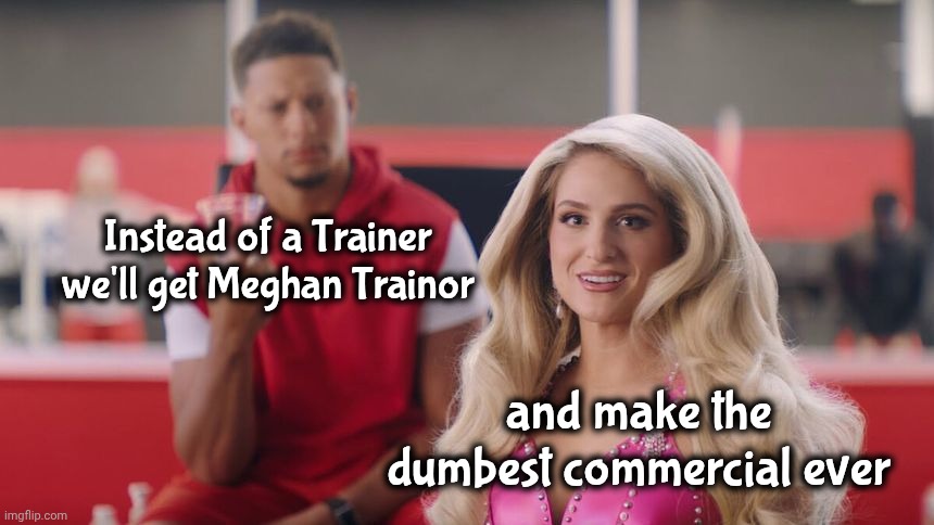 Everyone involved needs to apologize | Instead of a Trainer we'll get Meghan Trainor; and make the dumbest commercial ever | image tagged in patrick mahomes and meghan trainor,commercial,embarrassed for them,someone needs to be fired | made w/ Imgflip meme maker