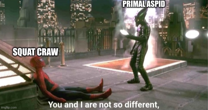 You and i are not so diffrent | PRIMAL ASPID; SQUAT CRAW | image tagged in you and i are not so diffrent | made w/ Imgflip meme maker