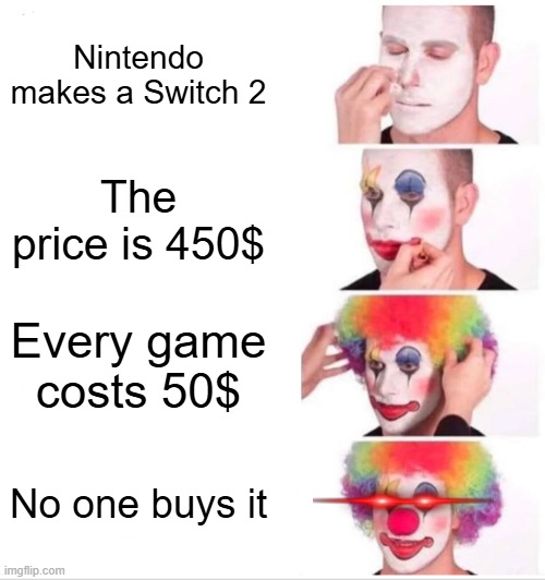 Its pricy. | Nintendo makes a Switch 2; The price is 450$; Every game costs 50$; No one buys it | image tagged in memes,clown applying makeup | made w/ Imgflip meme maker