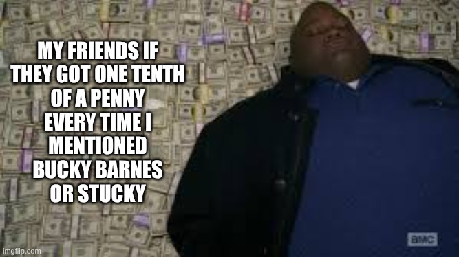 I think I need help | MY FRIENDS IF
THEY GOT ONE TENTH
OF A PENNY
EVERY TIME I
MENTIONED
BUCKY BARNES
OR STUCKY | image tagged in black guy lying on money | made w/ Imgflip meme maker