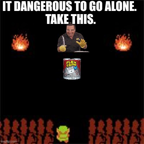 take the flex tape, link | IT DANGEROUS TO GO ALONE. 
TAKE THIS. | image tagged in it's dangerous to go alone | made w/ Imgflip meme maker