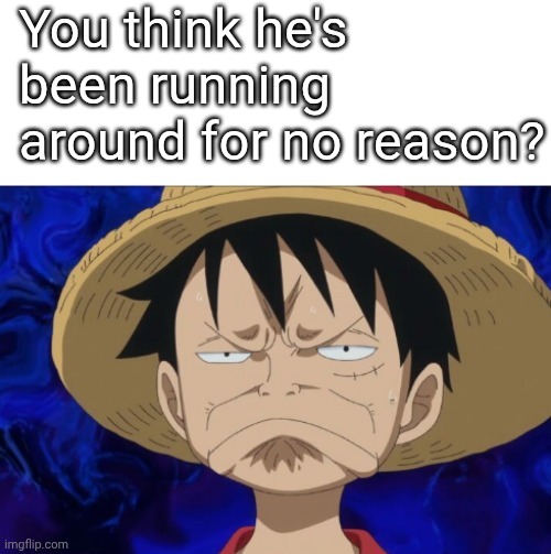One Piece Luffy Pout | You think he's been running around for no reason? | image tagged in one piece luffy pout | made w/ Imgflip meme maker
