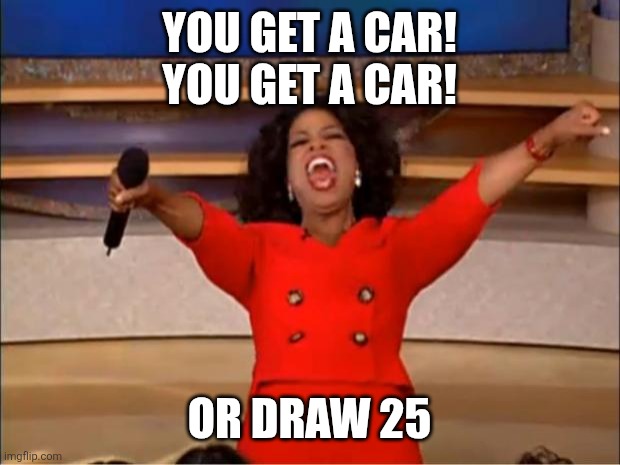 When your meme is no longer meme-ing: | YOU GET A CAR!
YOU GET A CAR! OR DRAW 25 | image tagged in memes,oprah you get a,draw 25,crossover | made w/ Imgflip meme maker