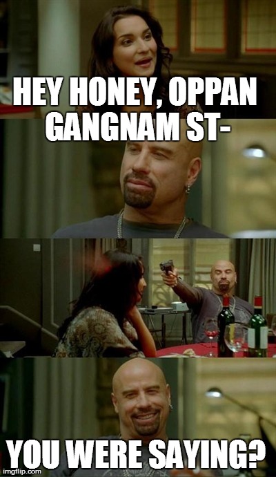 I always feel like this with friends | HEY HONEY, OPPAN GANGNAM ST- YOU WERE SAYING? | image tagged in memes,skinhead john travolta | made w/ Imgflip meme maker